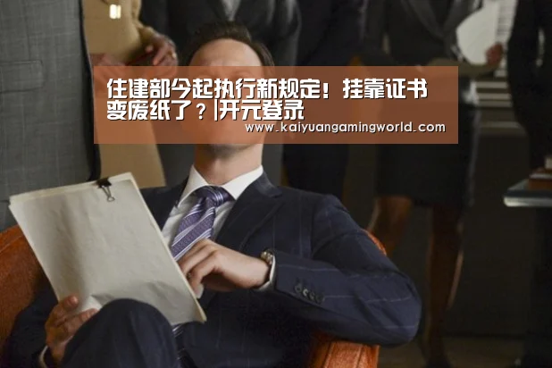 住建部今起执行新规定!挂靠证书变废纸了?|开元登录(图1) 开元娱乐