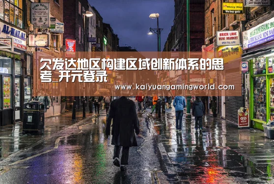 欠发达地区构建区域创新体系的思考_开元登录(图2) 开元APP