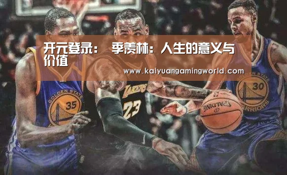 开元登录:
季羡林:人生的意义与价值(图4) 开元APP